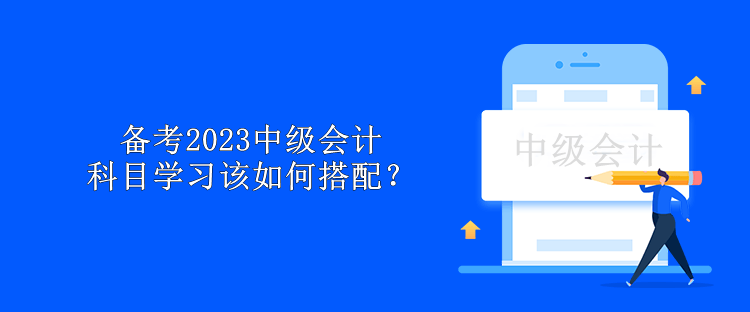 備考2023中級會計 科目學習該如何搭配？