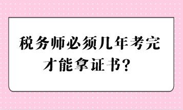 稅務(wù)師必須幾年考完才能拿證書？