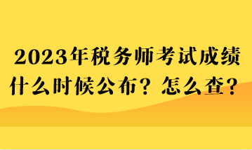 2023年稅務(wù)師考試成績什么時候公布？怎么查？