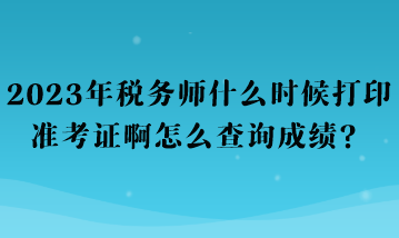 2023年稅務(wù)師什么時候打印準(zhǔn)考證啊怎么查詢成績？