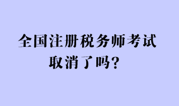 全國注冊稅務(wù)師考試取消了嗎？