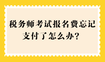 稅務師考試報名費忘記支付了怎么辦？