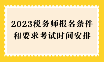 2023稅務(wù)師報名條件和要求考試時間安排