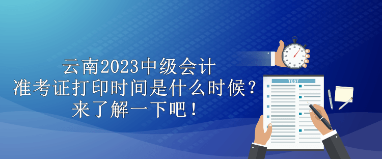 云南2023中級會計準(zhǔn)考證打印時間是什么時候？來了解一下吧！