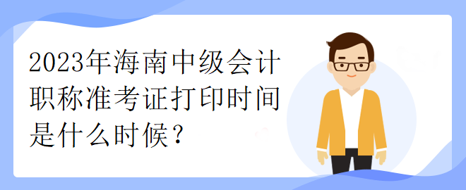 2023年海南中級會計職稱準考證打印時間是什么時候？