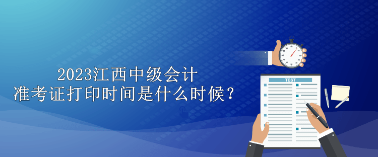 2023江西中級會計準考證打印時間是什么時候？