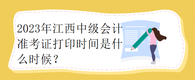 2023年江西中級會(huì)計(jì)準(zhǔn)考證打印時(shí)間是什么時(shí)候？