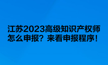 江蘇2023高級知識產(chǎn)權(quán)師怎么申報？來看申報程序！