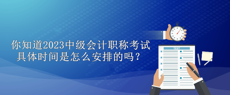 你知道2023中級(jí)會(huì)計(jì)職稱(chēng)考試具體時(shí)間是怎么安排的嗎？