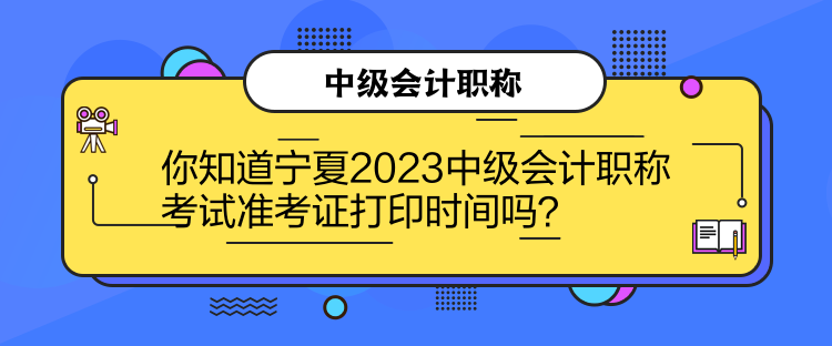 你知道寧夏2023中級會計職稱考試準考證打印時間嗎？