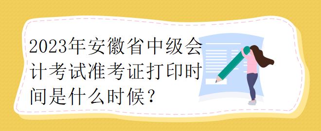 2023年安徽省中級會計考試準考證打印時間是什么時候？ 