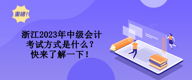 浙江2023年中級會計考試方式是什么？快來了解一下！