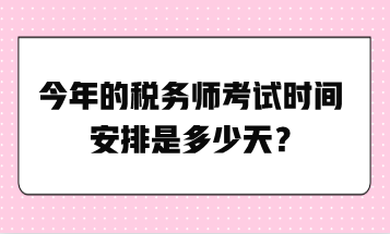 今年的稅務(wù)師考試時(shí)間安排是多少天？