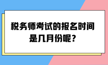 稅務(wù)師考試的報名時間是幾月份呢？