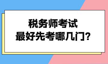 稅務(wù)師考試最好先考哪幾門？