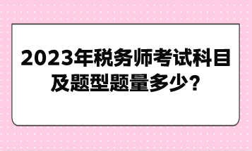 2023年稅務(wù)師考試科目及題型題量多少？