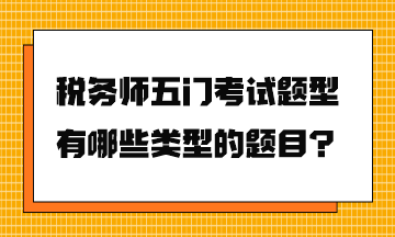 稅務(wù)師五門考試題型有哪些類型的題目？