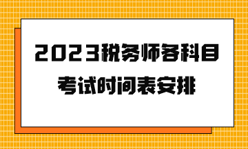 2023稅務(wù)師各科目考試時間表安排