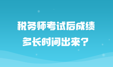 稅務(wù)師考試后成績(jī)多長(zhǎng)時(shí)間出來？