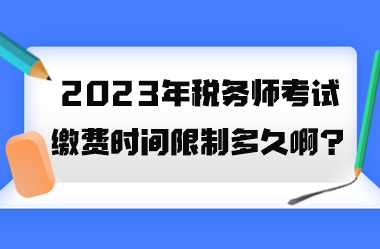 2023年稅務(wù)師考試?yán)U費時間限制多久啊？