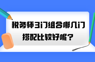 稅務(wù)師3門組合哪幾門搭配比較好呢？