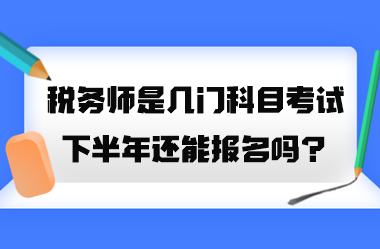 稅務(wù)師是幾門(mén)科目考試？2023年下半年還能報(bào)名嗎？