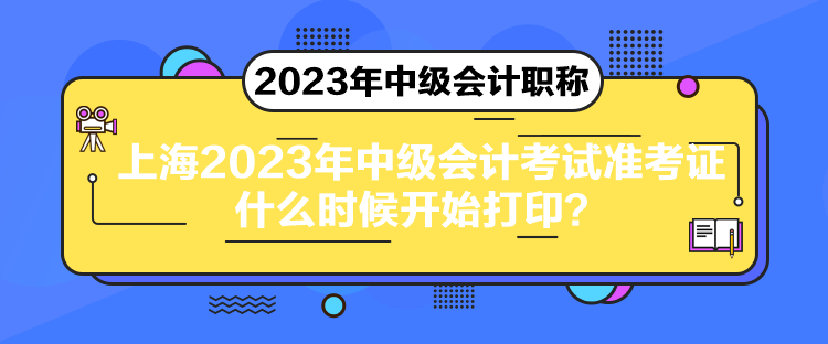 上海2023年中級(jí)會(huì)計(jì)考試準(zhǔn)考證什么時(shí)候開(kāi)始打??？