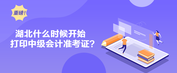 湖北什么時候開始打印中級會計準(zhǔn)考證？