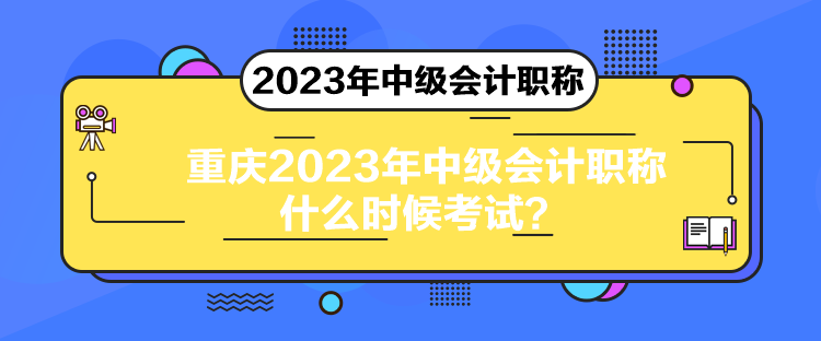 重慶2023年中級(jí)會(huì)計(jì)職稱什么時(shí)候考試？