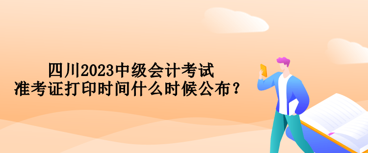 四川2023中級會計考試準(zhǔn)考證打印時間什么時候公布？