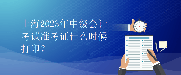 上海2023年中級會計考試準(zhǔn)考證什么時候打??？