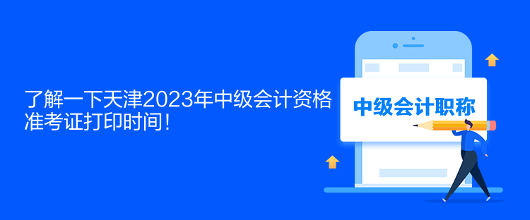 了解一下天津2023年中級會計資格準(zhǔn)考證打印時間！