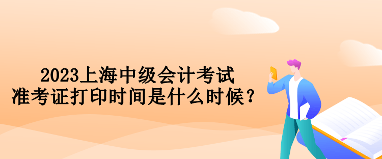 2023上海中級會計考試準考證打印時間是什么時候？