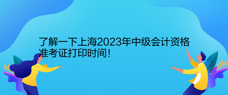 了解一下上海2023年中級會計資格準(zhǔn)考證打印時間！