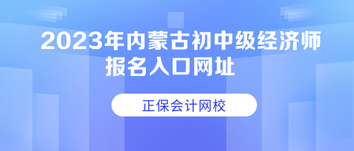 2023年內(nèi)蒙古初中級經(jīng)濟(jì)師報(bào)名入口網(wǎng)址