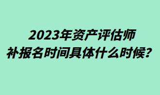 2023年資產(chǎn)評(píng)估師補(bǔ)報(bào)名時(shí)間具體什么時(shí)候？