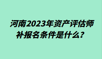 河南2023年資產(chǎn)評(píng)估師補(bǔ)報(bào)名條件是什么？