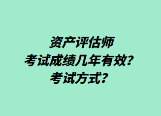 資產(chǎn)評(píng)估師考試成績幾年有效？考試方式？