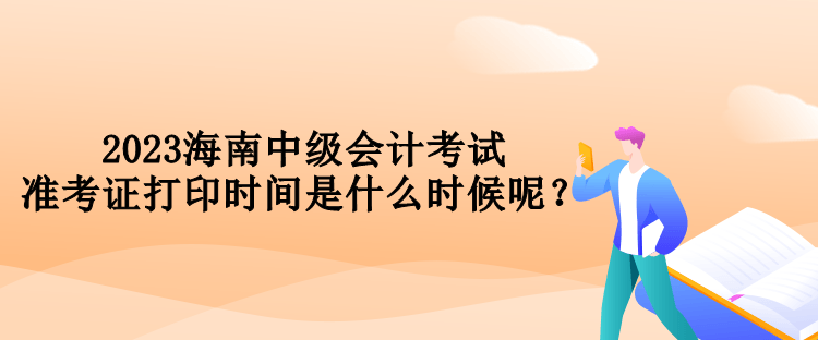 2023海南中級(jí)會(huì)計(jì)考試準(zhǔn)考證打印時(shí)間是什么時(shí)候呢？