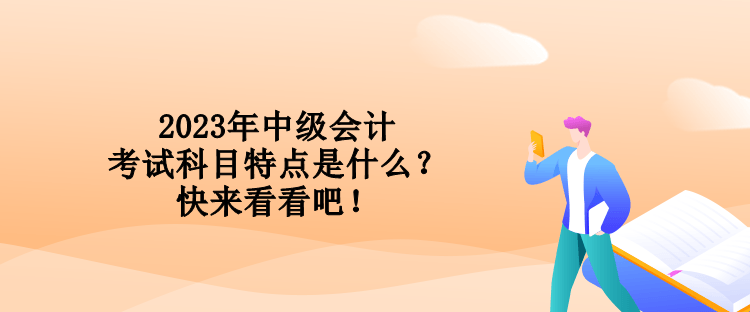 2023年中級會計考試科目特點是什么？快來看看吧！