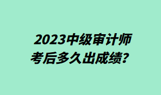 2023中級(jí)審計(jì)師考后多久出成績？