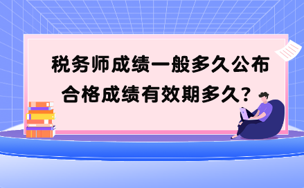 稅務(wù)師成績一般多久公布？合格成績有效期多久？