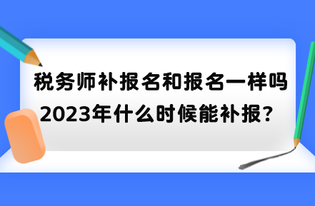 稅務(wù)師補(bǔ)報(bào)名和報(bào)名一樣嗎？2023年什么時(shí)候能補(bǔ)報(bào)？