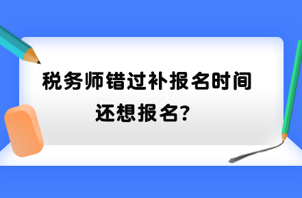 稅務(wù)師錯過補(bǔ)報名時間還想報名？