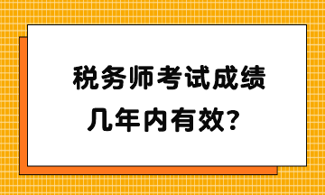 稅務(wù)師考試成績幾年內(nèi)有效？