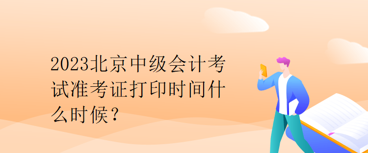 2023北京中級(jí)會(huì)計(jì)考試準(zhǔn)考證打印時(shí)間什么時(shí)候？