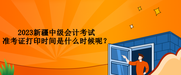 2023新疆中級會計考試準考證打印時間是什么時候呢？