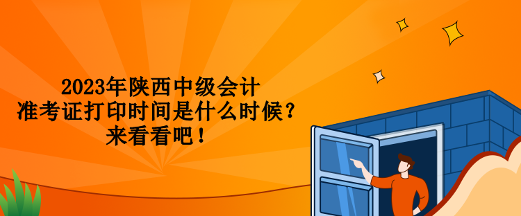 2023年陜西中級會計準(zhǔn)考證打印時間是什么時候？來看看吧！