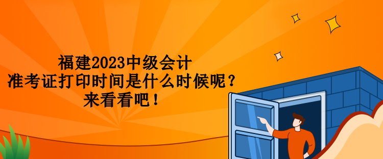 福建2023中級(jí)會(huì)計(jì)準(zhǔn)考證打印時(shí)間是什么時(shí)候呢？來看看吧！