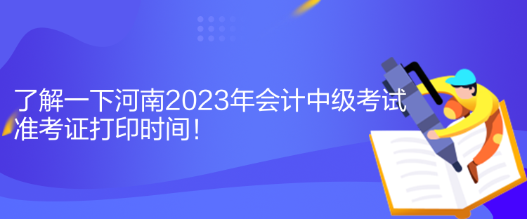 了解一下河南2023年會(huì)計(jì)中級(jí)考試準(zhǔn)考證打印時(shí)間！